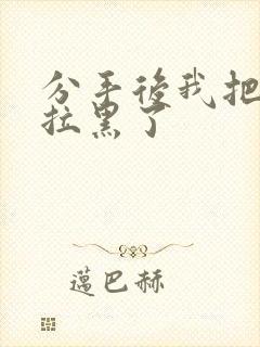 分手后我把男友拉黑了