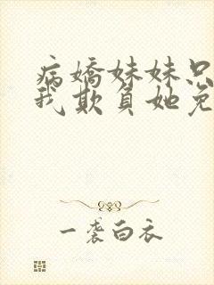 病娇妹妹只想让我欺负她免费