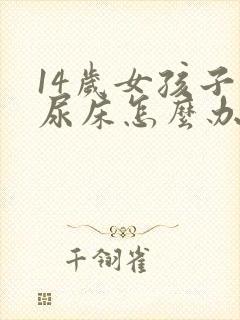 14岁女孩子还尿床怎么办