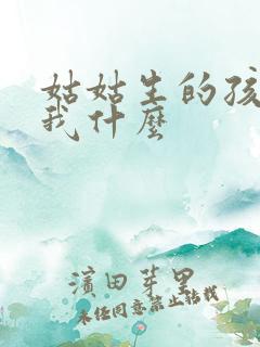 姑姑生的孩子叫我什么