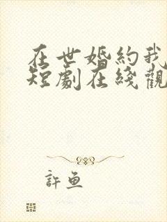 在世婚约我嫁了短剧在线观看