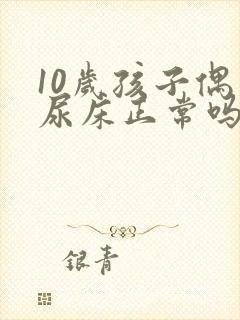 10岁孩子偶尔尿床正常吗