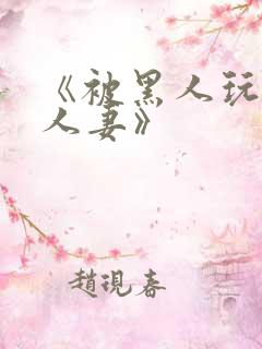 《被黑人玩弄的人妻》