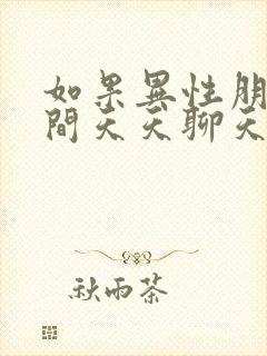 如果异性朋友之间天天聊天正常吗?