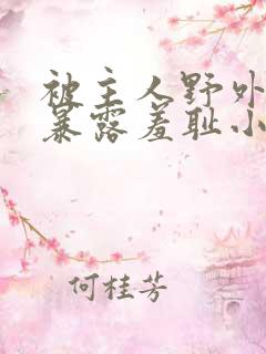 被主人野外调教暴露羞耻小说