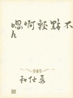 嗯啊轻点不要了h