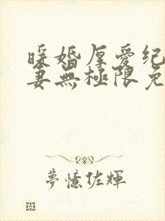 暖婚厚爱纪少宠妻无极限免费阅读