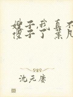 嫂子,我真不是傻子了 叶凡