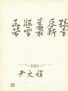 正版叶辰孙怡夏若雪最新章节