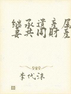 继承遗产属于夫妻共同财产么