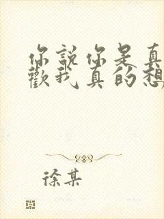 你说你是真的喜欢我真的想谈恋爱了