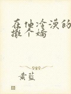 在他冷漠的怀里撒个娇