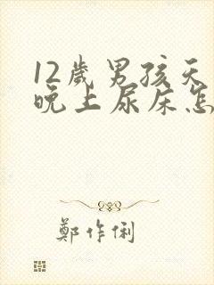 12岁男孩天天晚上尿床怎么办