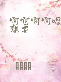 啊啊啊啊嗯嗯嗯想要