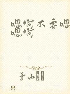 嗯啊不要嗯嗯嗯嗯啊