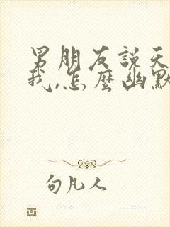 男朋友说天天想我,怎么幽默回复