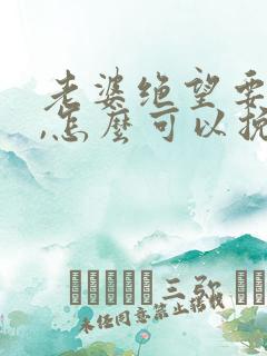 老婆绝望要离婚,怎么可以挽回