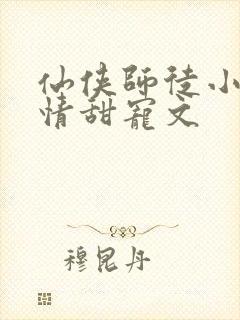 仙侠师徒小说言情甜宠文