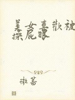 美女喜欢被男人操屁眼