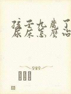 孩子九岁了夜里尿床怎么治