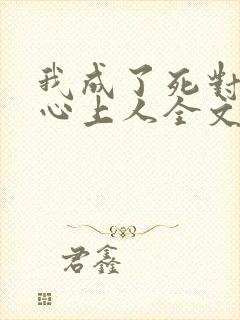 我成了死对头的心上人全文免费阅读