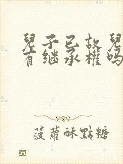 儿子已故儿媳还有继承权吗