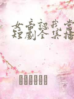 女帝认我当老公短剧全集播放