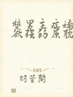 双男主病娇占有欲强的原耽小说