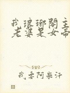 我琅琊阁主发现老婆是女帝短剧免费观看