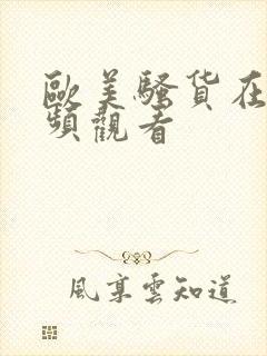 欧美骚货在线视频观看