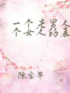一个老男人爱一个女人的表现是什么