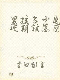 男孩多少岁是叛逆期该怎么管教