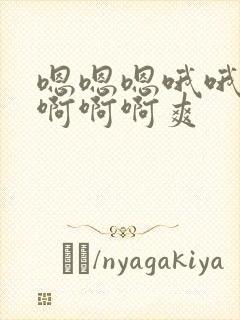 嗯嗯嗯哦哦哦啊啊啊啊爽