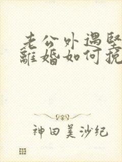 老公外遇坚决要离婚如何挽回