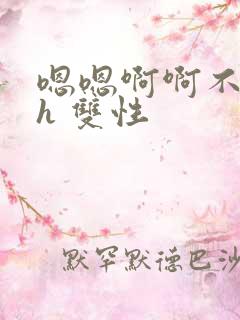 嗯嗯啊啊不要高h 双性