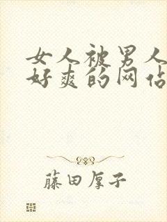 女人被男人操的好爽的网站