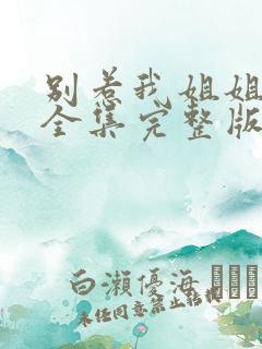 别惹我姐姐短剧全集完整版