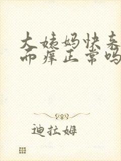 大姨妈快来了下面痒正常吗