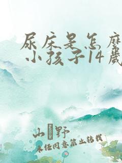 尿床是怎么回事 小孩子14岁