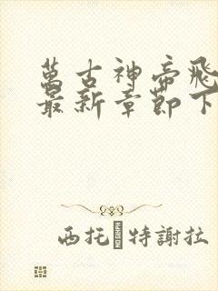 万古神帝飞天鱼最新章节下载