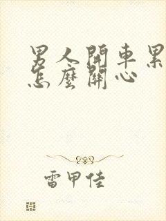 男人开车累了我怎么关心