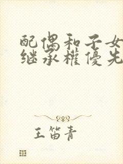 配偶和子女谁的继承权优先