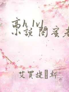 高h 1v1 小说 闺蜜老公