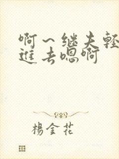 啊～继夫轻一点进去嗯啊