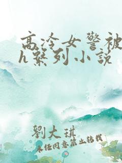 高冷女警被辱高h系列小说