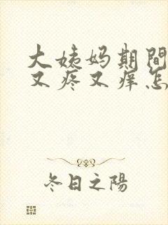 大姨妈期间下面又疼又痒怎么回事