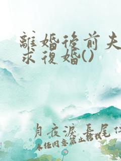 离婚后前夫哭着求复婚()