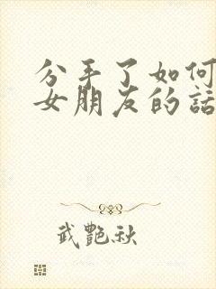 分手了如何挽回女朋友的话语