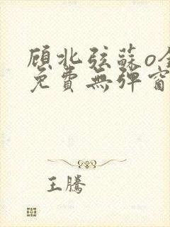 顾北弦苏o全文免费无弹窗