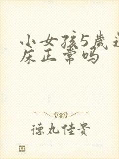 小女孩5岁还尿床正常吗